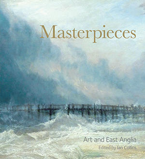 Masterpieces: Art and East Anglia - winner of the 2013 East Anglian Book Awards